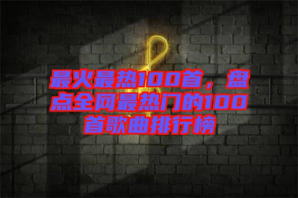 最火最熱100首，盤(pán)點(diǎn)全網(wǎng)最熱門(mén)的100首歌曲排行榜