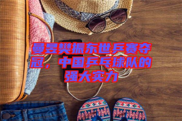 曼昱樊振東世乒賽奪冠，中國乒乓球隊的強(qiáng)大實(shí)力