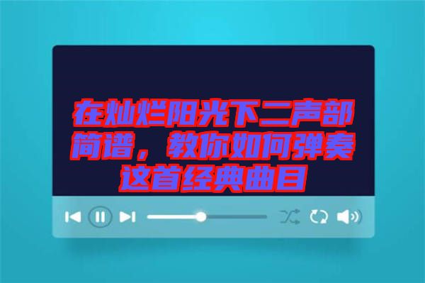 在燦爛陽光下二聲部簡譜，教你如何彈奏這首經(jīng)典曲目