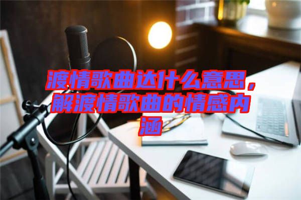 渡情歌曲達什么意思，解渡情歌曲的情感內涵