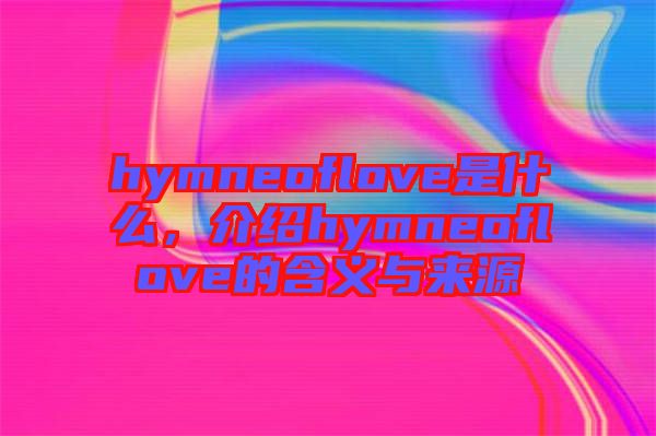 hymneoflove是什么，介紹hymneoflove的含義與來源