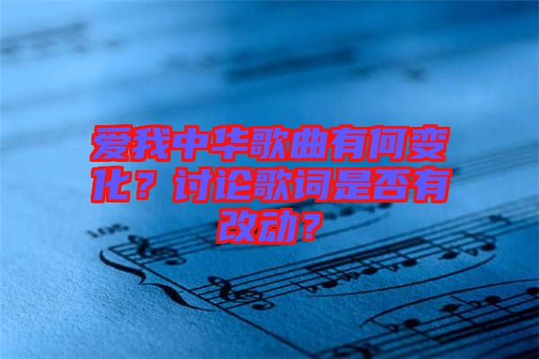 愛我中華歌曲有何變化？討論歌詞是否有改動？