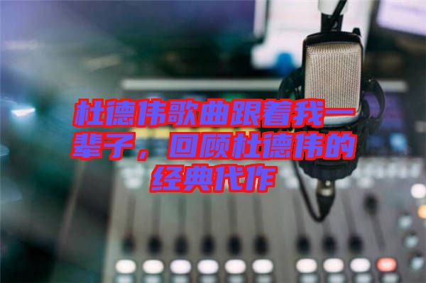 杜德偉歌曲跟著我一輩子，回顧杜德偉的經(jīng)典代作