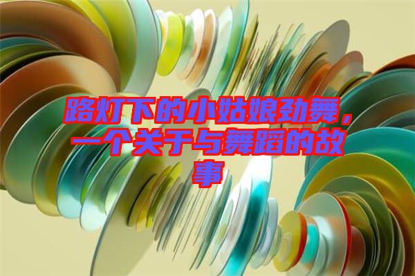 路燈下的小姑娘勁舞，一個(gè)關(guān)于與舞蹈的故事