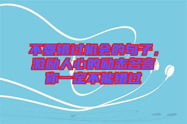 不要錯(cuò)過機(jī)會(huì)的句子，激勵(lì)人心的勵(lì)志名言你一定不能錯(cuò)過