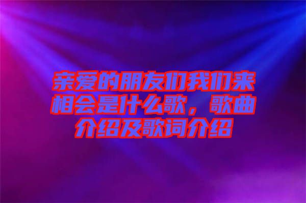 親愛的朋友們我們來(lái)相會(huì)是什么歌，歌曲介紹及歌詞介紹