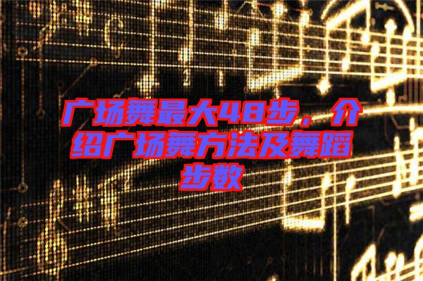 廣場舞最大48步，介紹廣場舞方法及舞蹈步數(shù)