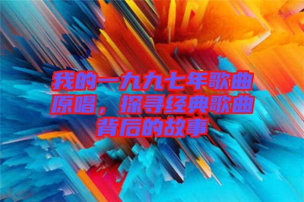 我的一九九七年歌曲原唱，探尋經(jīng)典歌曲背后的故事