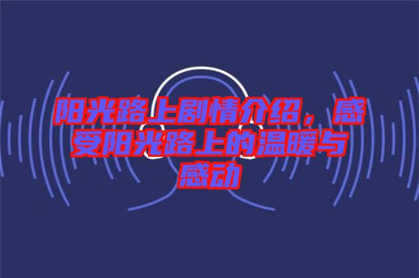 陽光路上劇情介紹，感受陽光路上的溫暖與感動