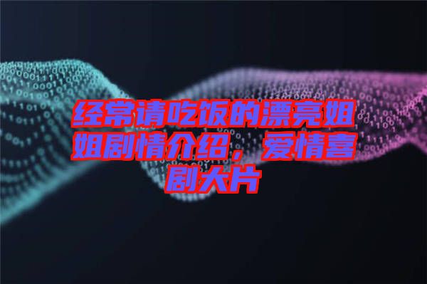 經(jīng)常請(qǐng)吃飯的漂亮姐姐劇情介紹，愛情喜劇大片