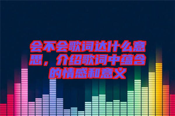 會不會歌詞達什么意思，介紹歌詞中蘊含的情感和意義