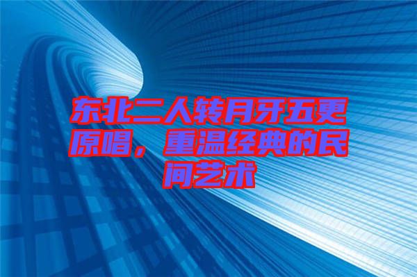 東北二人轉月牙五更原唱，重溫經(jīng)典的民間藝術