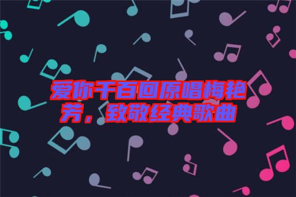 愛你千百回原唱梅艷芳，致敬經(jīng)典歌曲