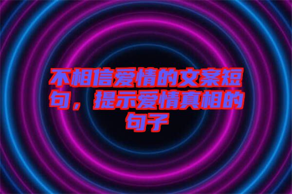 不相信愛情的文案短句，提示愛情真相的句子