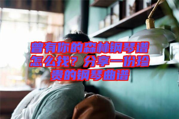 曾有你的森林鋼琴譜怎么找？分享一份珍貴的鋼琴曲譜