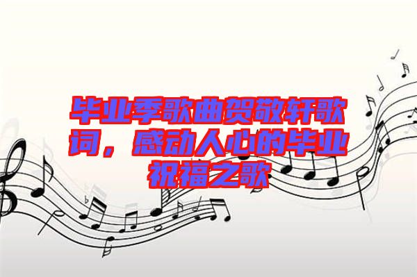 畢業(yè)季歌曲賀敬軒歌詞，感動(dòng)人心的畢業(yè)祝福之歌