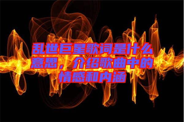 亂世巨星歌詞是什么意思，介紹歌曲中的情感和內(nèi)涵