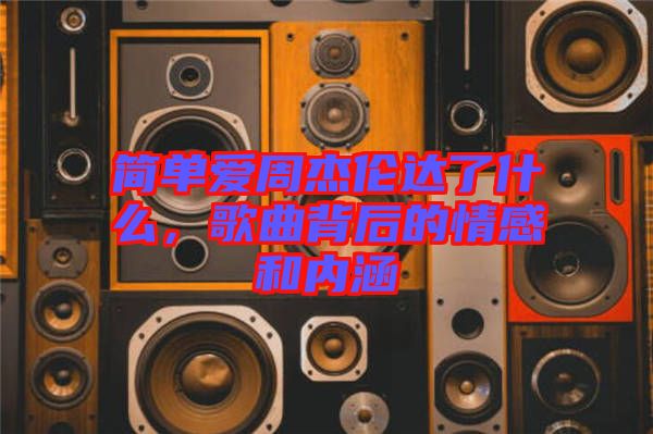 簡(jiǎn)單愛(ài)周杰倫達(dá)了什么，歌曲背后的情感和內(nèi)涵