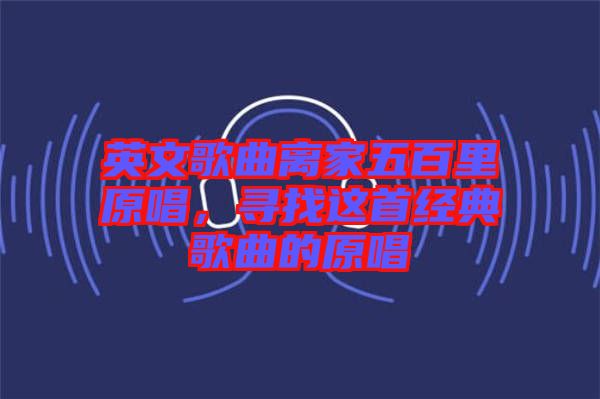 英文歌曲離家五百里原唱，尋找這首經典歌曲的原唱