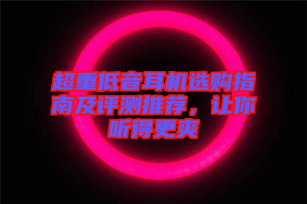 超重低音耳機(jī)選購(gòu)指南及評(píng)測(cè)推薦，讓你聽(tīng)得更爽