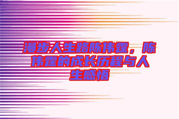 漫步人生路陳偉霆，陳偉霆的成長歷程與人生感悟