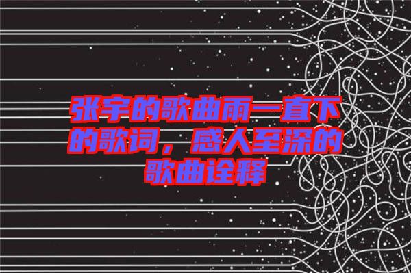 張宇的歌曲雨一直下的歌詞，感人至深的歌曲詮釋