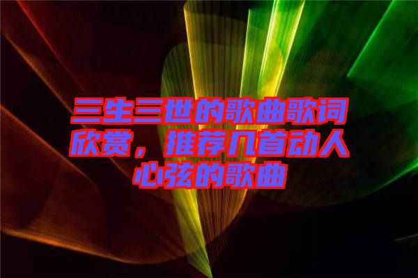 三生三世的歌曲歌詞欣賞，推薦幾首動人心弦的歌曲