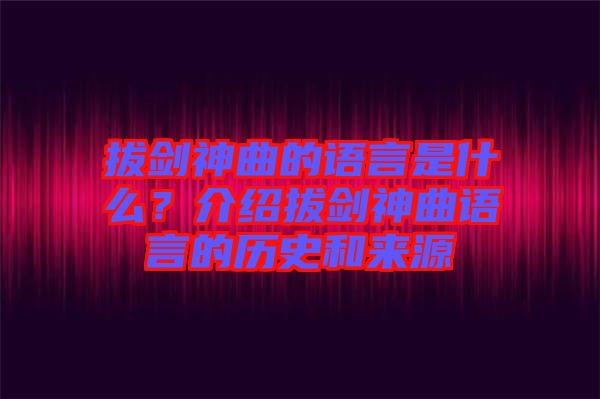 拔劍神曲的語言是什么？介紹拔劍神曲語言的歷史和來源