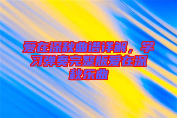 愛在深秋曲譜詳解，學(xué)習彈奏完整版愛在深秋樂曲