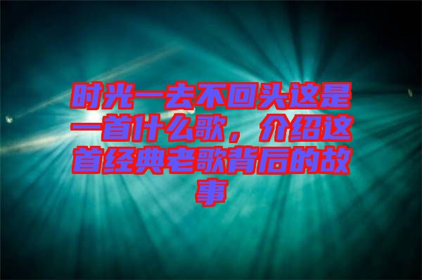 時(shí)光一去不回頭這是一首什么歌，介紹這首經(jīng)典老歌背后的故事