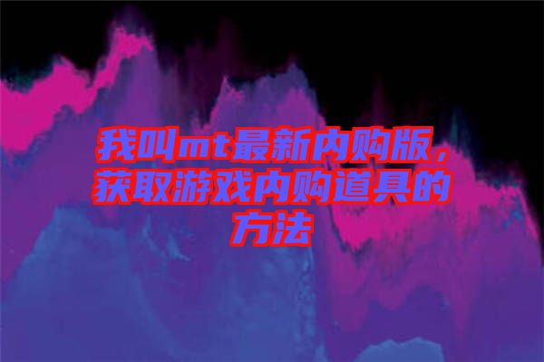 我叫mt最新內購版，獲取游戲內購道具的方法