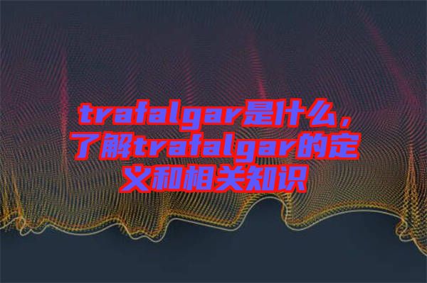 trafalgar是什么，了解trafalgar的定義和相關(guān)知識(shí)