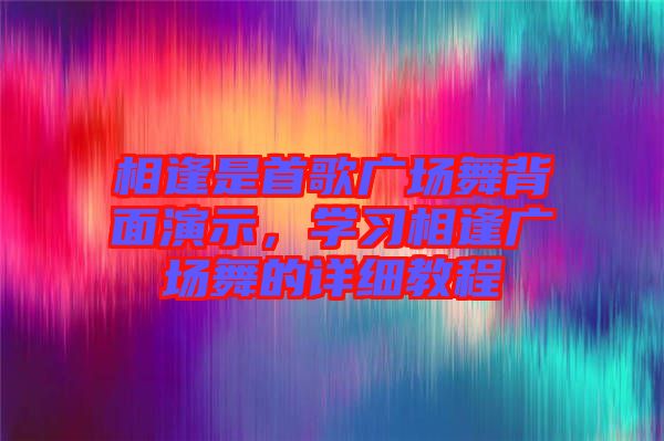 相逢是首歌廣場舞背面演示，學習相逢廣場舞的詳細教程