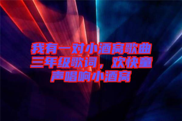 我有一對小酒窩歌曲三年級歌詞，歡快童聲唱響小酒窩