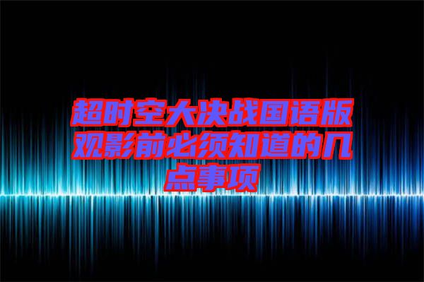 超時(shí)空大決戰(zhàn)國(guó)語(yǔ)版觀影前必須知道的幾點(diǎn)事項(xiàng)