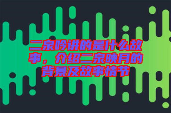 二泉吟講的是什么故事，介紹二泉映月的背景及故事情節(jié)