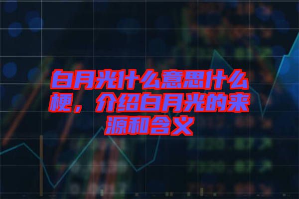 白月光什么意思什么梗，介紹白月光的來(lái)源和含義