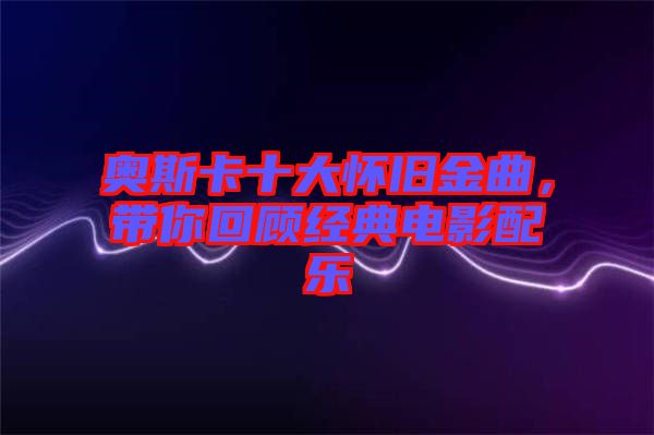 奧斯卡十大懷舊金曲，帶你回顧經(jīng)典電影配樂