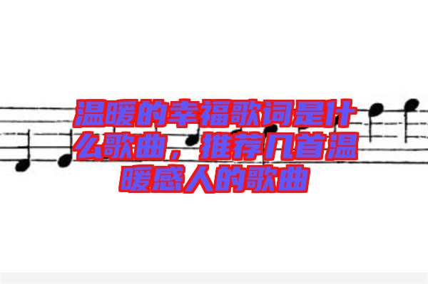 溫暖的幸福歌詞是什么歌曲，推薦幾首溫暖感人的歌曲