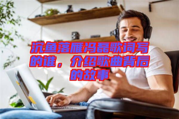 沉魚落雁馮磊歌詞寫的誰，介紹歌曲背后的故事