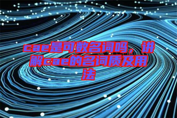 cae是可數(shù)名詞嗎，講解cae的名詞質及用法