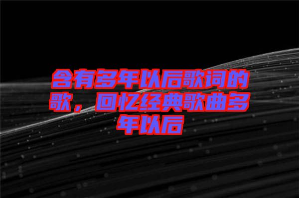 含有多年以后歌詞的歌，回憶經(jīng)典歌曲多年以后