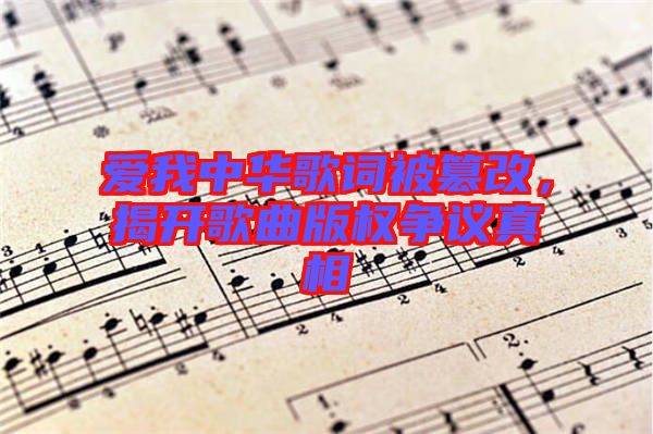 愛我中華歌詞被篡改，揭開歌曲版權爭議真相