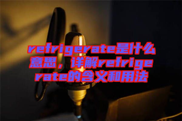 refrigerate是什么意思，詳解refrigerate的含義和用法