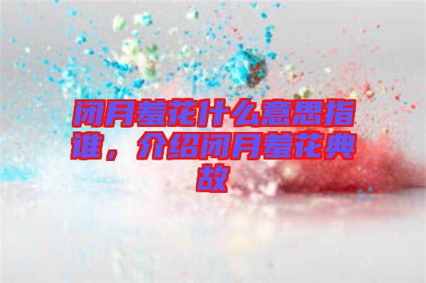 閉月羞花什么意思指誰，介紹閉月羞花典故