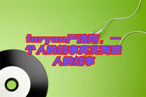 foryou嚴(yán)浩翔，一個(gè)人的故事真實(shí)而感人的故事