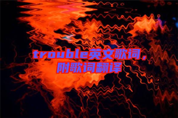 trouble英文歌詞，附歌詞翻譯