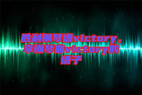 勝利鋼琴譜victory，享鋼琴曲victory的譜子