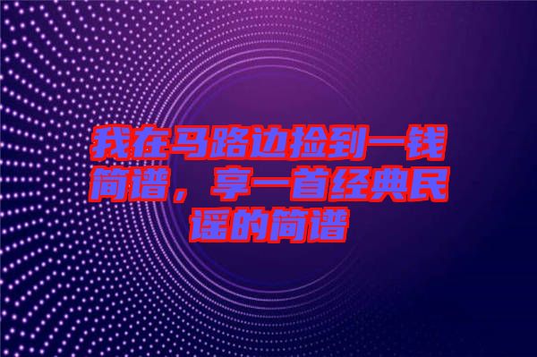 我在馬路邊撿到一錢簡譜，享一首經(jīng)典民謠的簡譜