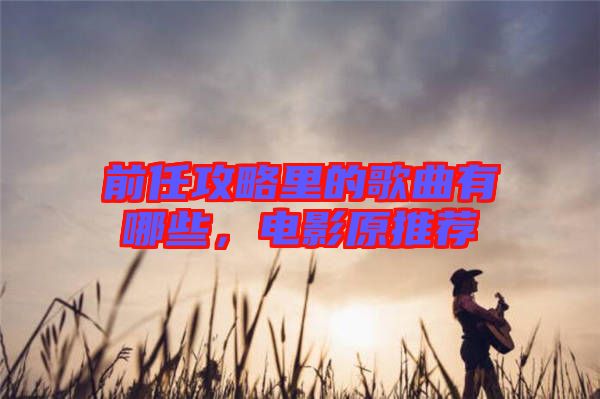 前任攻略里的歌曲有哪些，電影原推薦